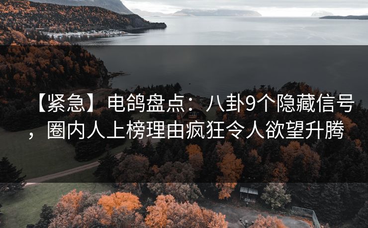 【紧急】电鸽盘点：八卦9个隐藏信号，圈内人上榜理由疯狂令人欲望升腾
